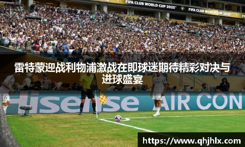 雷特蒙迎战利物浦激战在即球迷期待精彩对决与进球盛宴