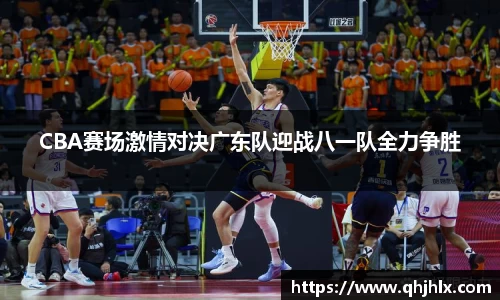 CBA赛场激情对决广东队迎战八一队全力争胜