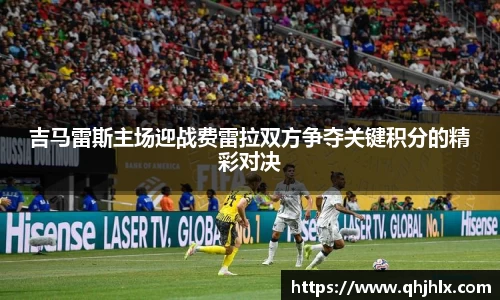 吉马雷斯主场迎战费雷拉双方争夺关键积分的精彩对决