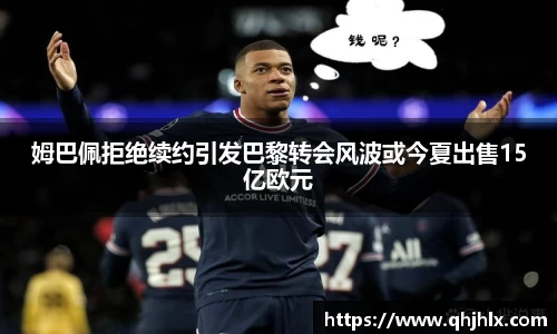 姆巴佩拒绝续约引发巴黎转会风波或今夏出售15亿欧元