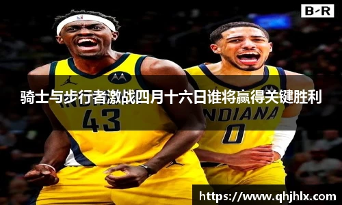 骑士与步行者激战四月十六日谁将赢得关键胜利